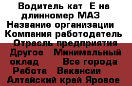 Водитель кат. Е на длинномер МАЗ › Название организации ­ Компания-работодатель › Отрасль предприятия ­ Другое › Минимальный оклад ­ 1 - Все города Работа » Вакансии   . Алтайский край,Яровое г.